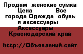 Продам  женские сумки › Цена ­ 1 000 - Все города Одежда, обувь и аксессуары » Аксессуары   . Краснодарский край